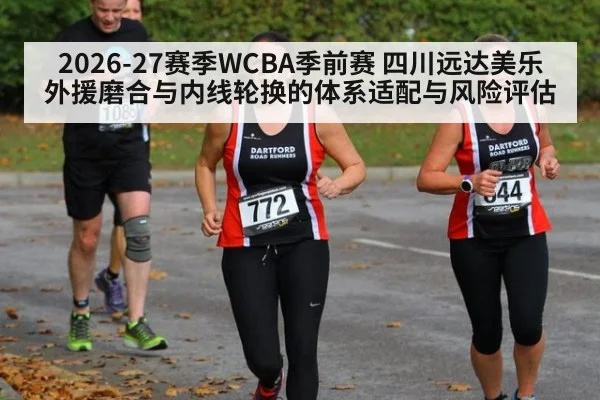2026-27赛季WCBA季前赛 四川远达美乐外援磨合与内线轮换的体系适配与风险评估