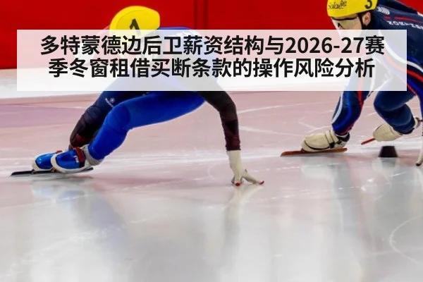 多特蒙德边后卫薪资结构与2026-27赛季冬窗租借买断条款的操作风险分析